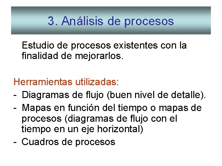 3. Análisis de procesos Estudio de procesos existentes con la finalidad de mejorarlos. Herramientas 3. Análisis de procesos Estudio de procesos existentes con la finalidad de mejorarlos. Herramientas