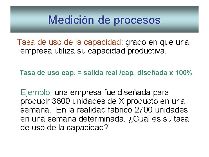 Medición de procesos Tasa de uso de la capacidad: grado en que una empresa Medición de procesos Tasa de uso de la capacidad: grado en que una empresa