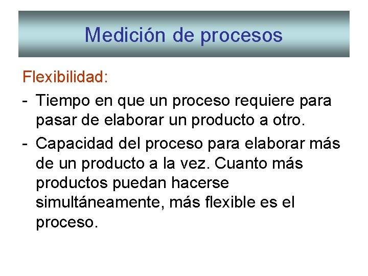 Medición de procesos Flexibilidad: - Tiempo en que un proceso requiere para pasar de Medición de procesos Flexibilidad: - Tiempo en que un proceso requiere para pasar de