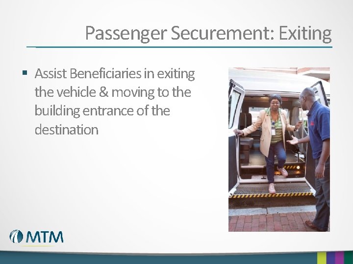 Passenger Securement: Exiting § Assist Beneficiaries in exiting the vehicle & moving to the