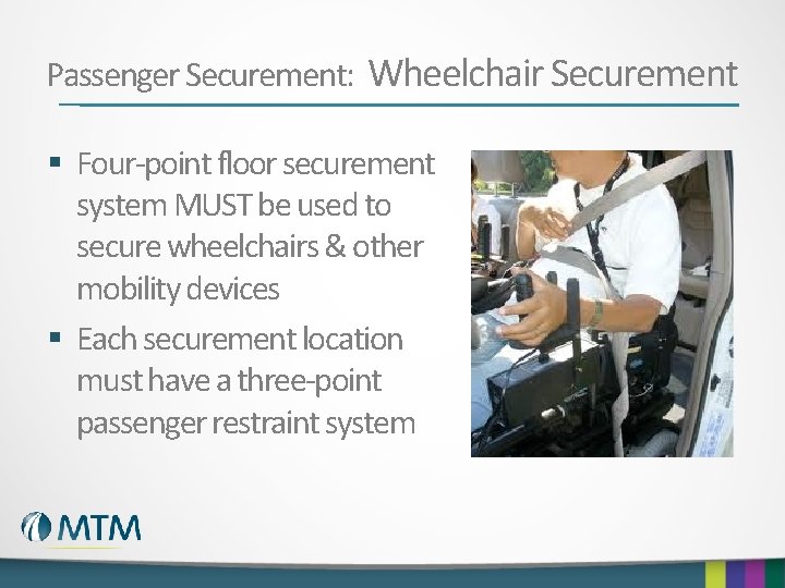 Passenger Securement: Wheelchair Securement § Four-point floor securement system MUST be used to secure