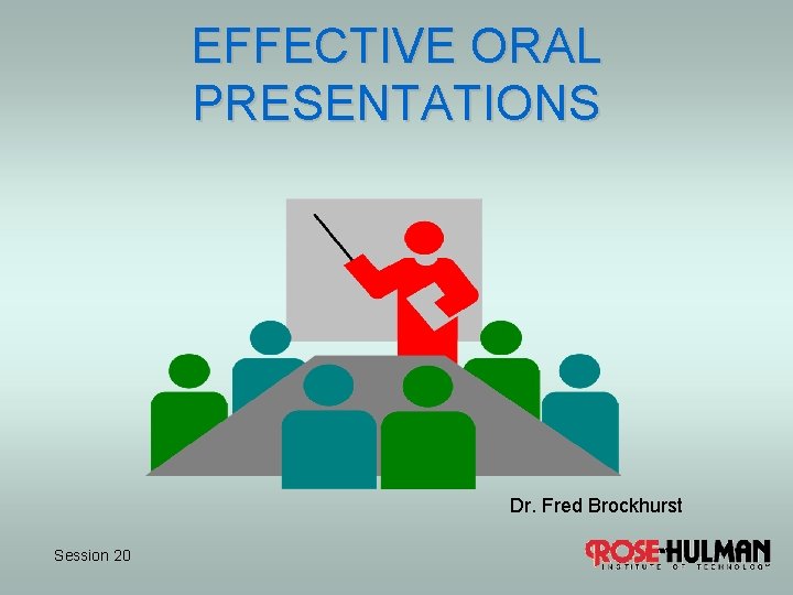 EFFECTIVE ORAL PRESENTATIONS Dr. Fred Brockhurst Session 20 
