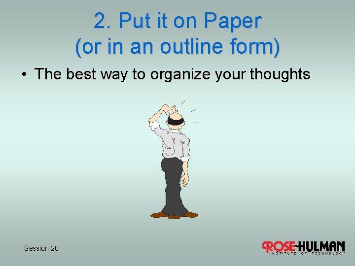 2. Put it on Paper (or in an outline form) • The best way