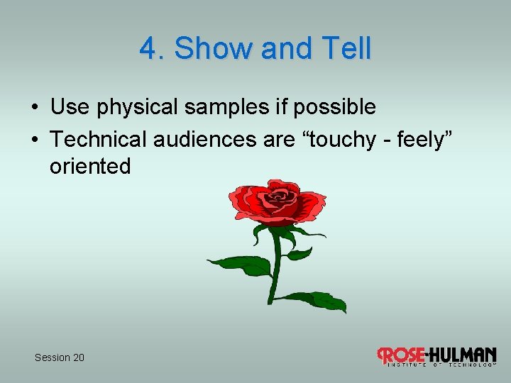 4. Show and Tell • Use physical samples if possible • Technical audiences are