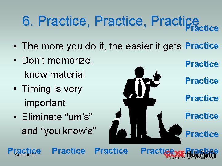 6. Practice, Practice • The more you do it, the easier it gets •