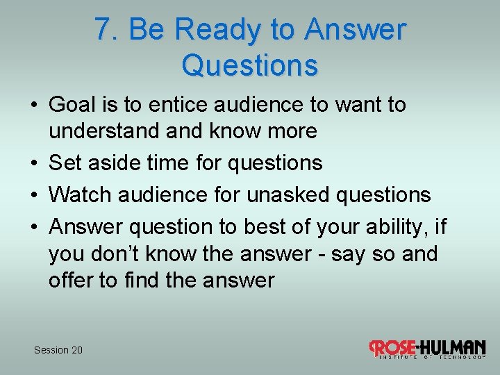 7. Be Ready to Answer Questions • Goal is to entice audience to want