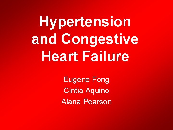 Hypertension and Congestive Heart Failure Eugene Fong Cintia Aquino Alana Pearson 