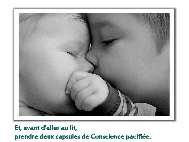 Et, avant d’aller au lit, prendre deux capsules de Conscience pacifiée. Et, avant d’aller au lit, prendre deux capsules de Conscience pacifiée.