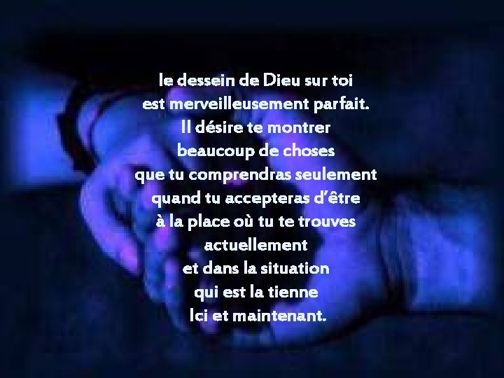 le dessein de Dieu sur toi est merveilleusement parfait. Il désire te montrer beaucoup le dessein de Dieu sur toi est merveilleusement parfait. Il désire te montrer beaucoup
