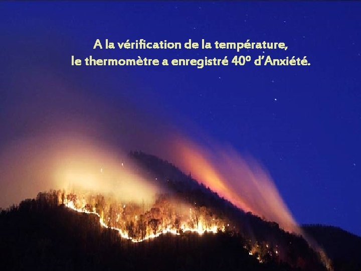 A la vérification de la température, le thermomètre a enregistré 40º d’Anxiété. A la vérification de la température, le thermomètre a enregistré 40º d’Anxiété.