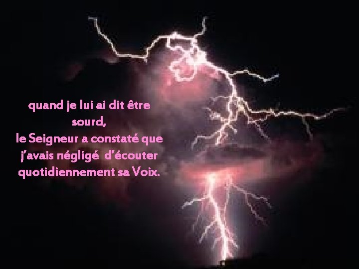 quand je lui ai dit être sourd, le Seigneur a constaté que j’avais négligé quand je lui ai dit être sourd, le Seigneur a constaté que j’avais négligé
