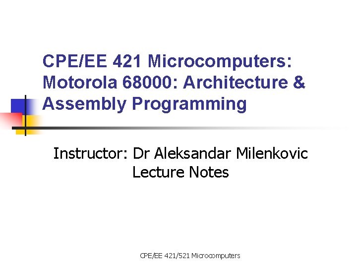 CPE/EE 421 Microcomputers: Motorola 68000: Architecture & Assembly Programming Instructor: Dr Aleksandar Milenkovic Lecture