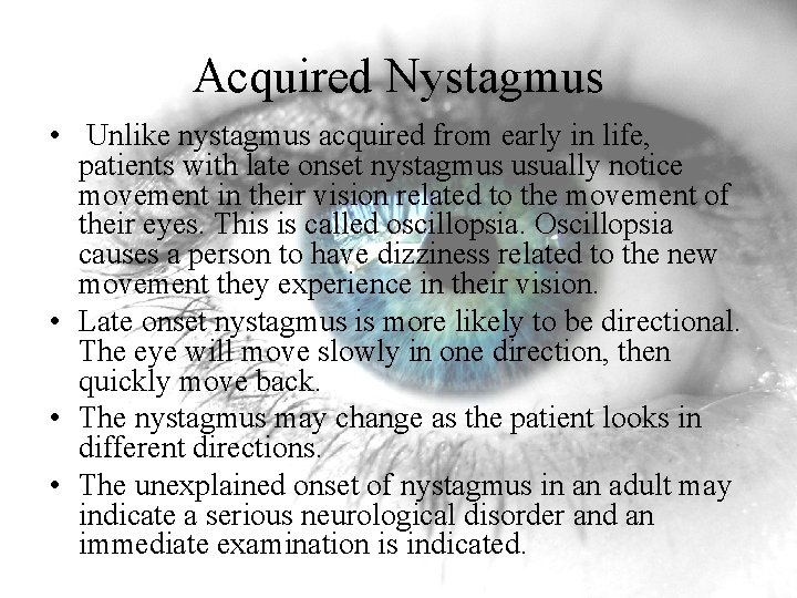 Acquired Nystagmus • Unlike nystagmus acquired from early in life, patients with late onset Acquired Nystagmus • Unlike nystagmus acquired from early in life, patients with late onset