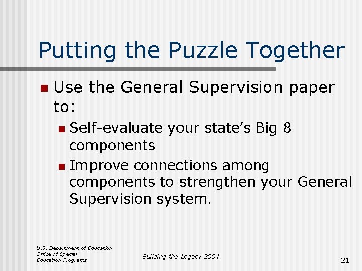 Putting the Puzzle Together n Use the General Supervision paper to: Self-evaluate your state’s
