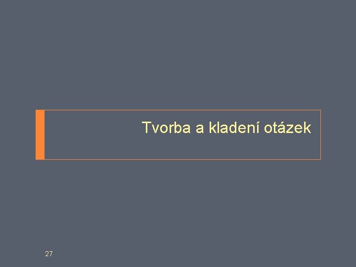 Tvorba a kladení otázek 27 