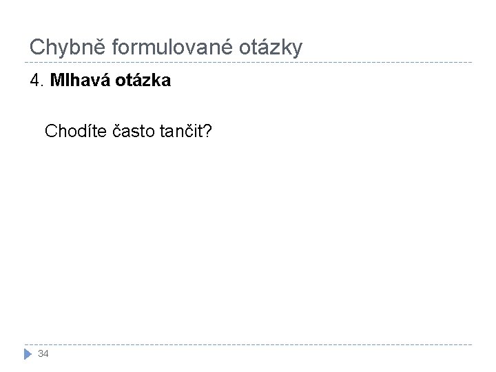 Chybně formulované otázky 4. Mlhavá otázka Chodíte často tančit? 34 