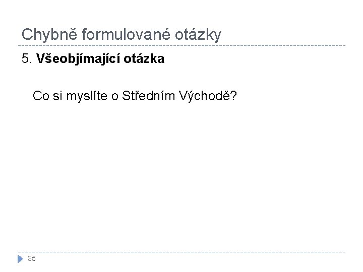 Chybně formulované otázky 5. Všeobjímající otázka Co si myslíte o Středním Východě? 35 