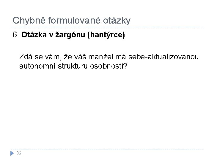 Chybně formulované otázky 6. Otázka v žargónu (hantýrce) Zdá se vám, že váš manžel