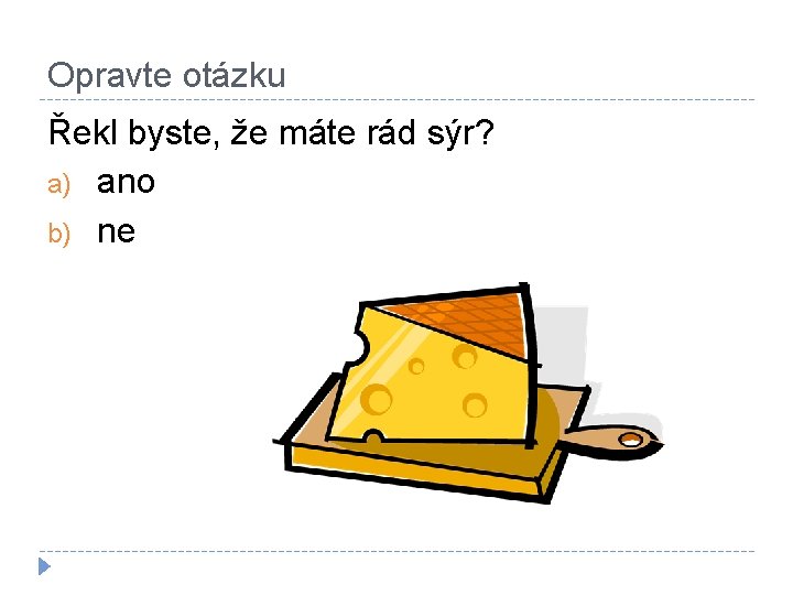 Opravte otázku Řekl byste, že máte rád sýr? a) ano b) ne 