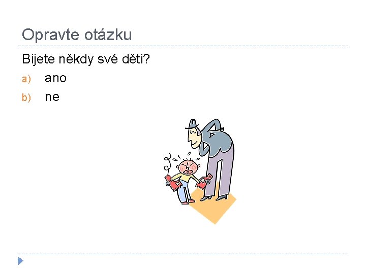 Opravte otázku Bijete někdy své děti? a) ano b) ne 