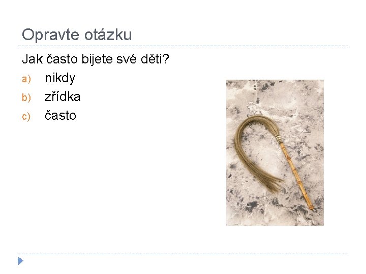 Opravte otázku Jak často bijete své děti? a) nikdy b) zřídka c) často 