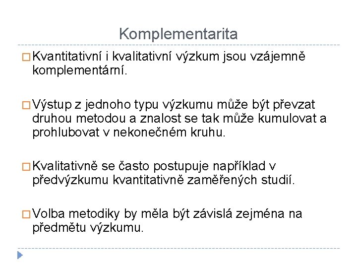 Komplementarita � Kvantitativní i kvalitativní výzkum jsou vzájemně komplementární. � Výstup z jednoho typu