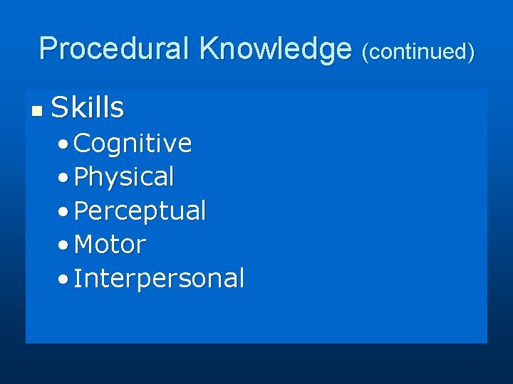 Procedural Knowledge (continued) n Skills • Cognitive • Physical • Perceptual • Motor •
