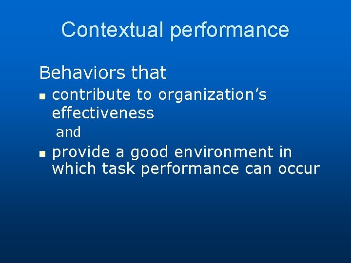 Contextual performance Behaviors that n contribute to organization’s effectiveness and n provide a good