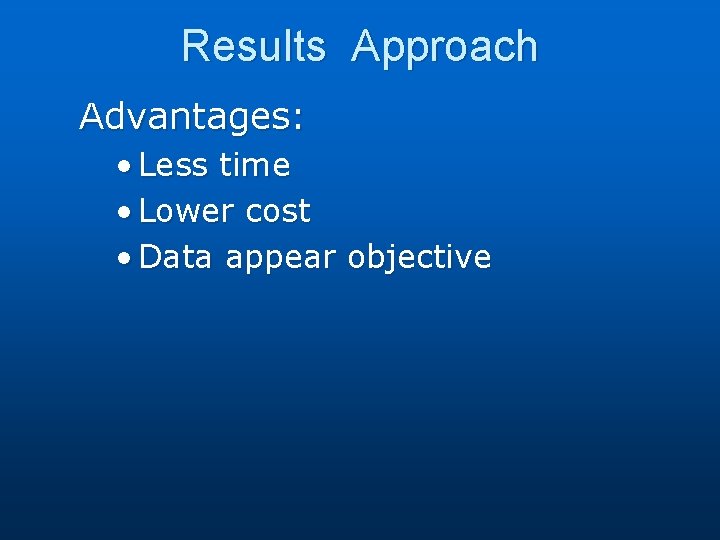 Results Approach Advantages: • Less time • Lower cost • Data appear objective 