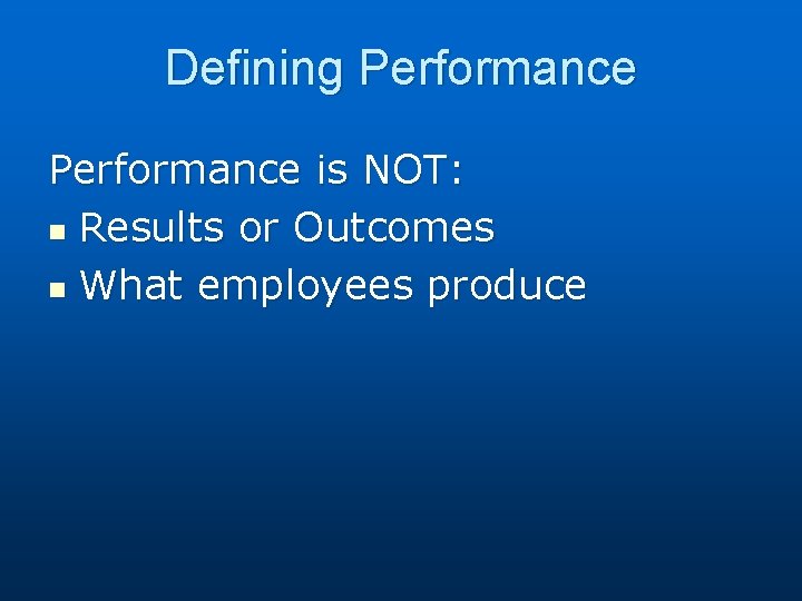 Defining Performance is NOT: n Results or Outcomes n What employees produce 
