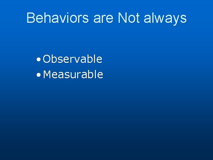 Behaviors are Not always • Observable • Measurable 