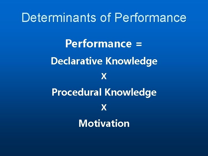 Determinants of Performance = Declarative Knowledge X Procedural Knowledge X Motivation 
