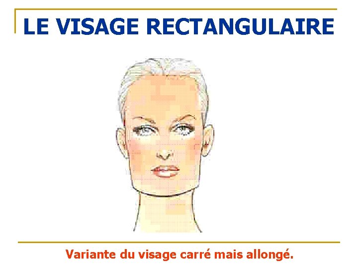 LE VISAGE RECTANGULAIRE Variante du visage carré mais allongé. 