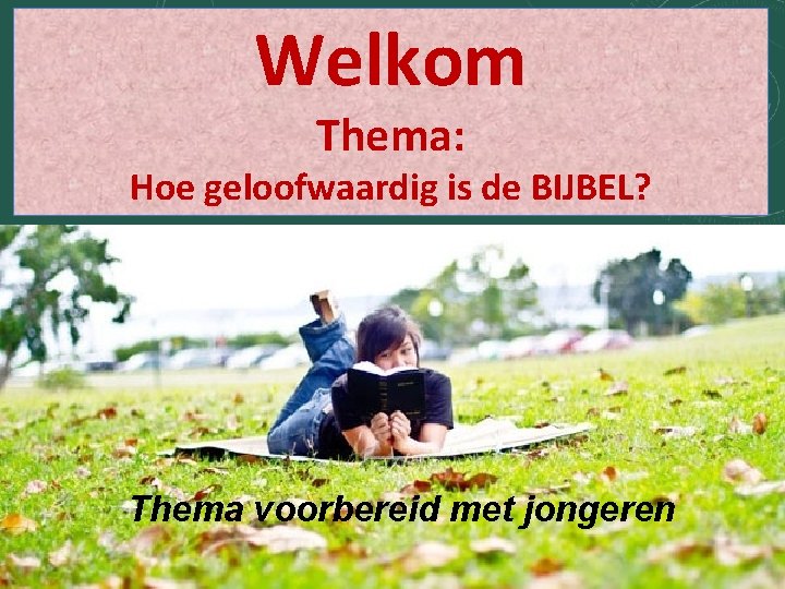 Welkom Thema: Hoe geloofwaardig is de BIJBEL? Thema voorbereid met jongeren 