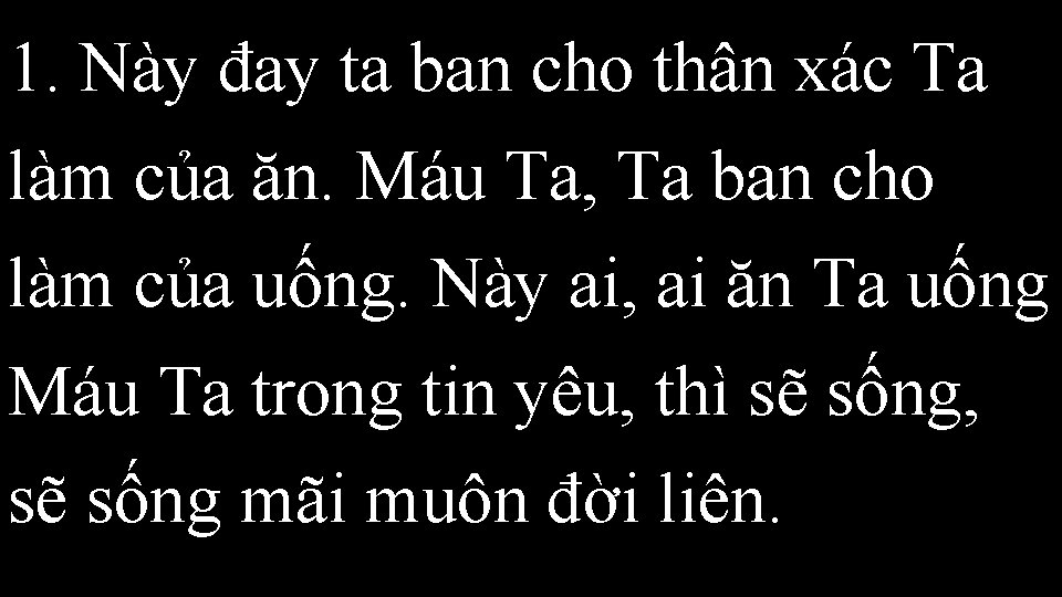 1. Này đay ta ban cho thân xác Ta làm của ăn. Máu Ta,