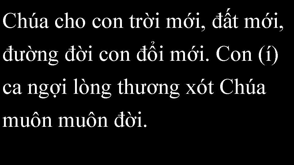 Chúa cho con trời mới, đất mới, đường đời con đổi mới. Con (í)