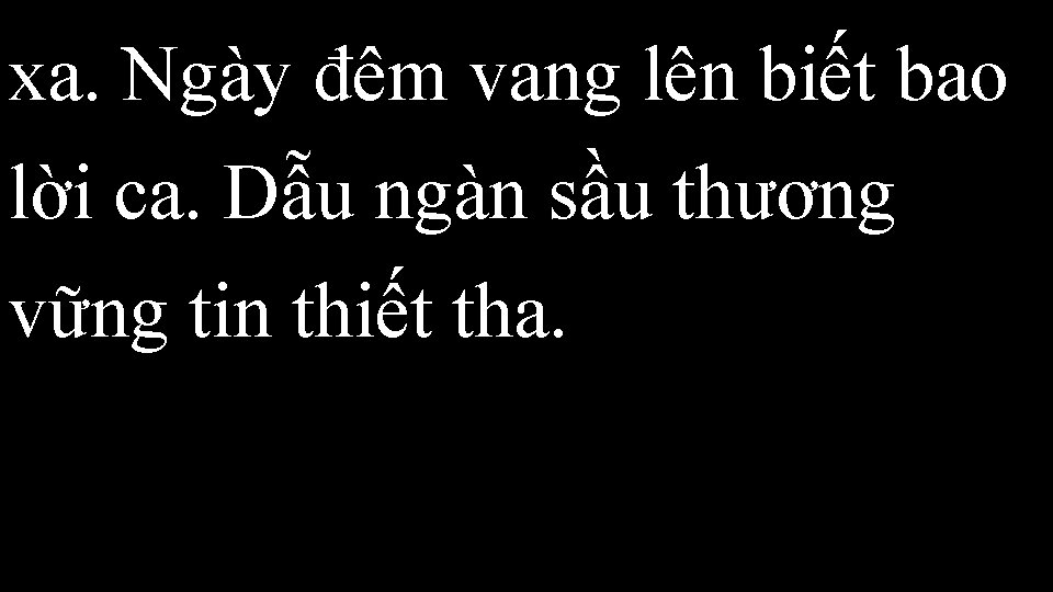 xa. Ngày đêm vang lên biết bao lời ca. Dẫu ngàn sầu thương vững