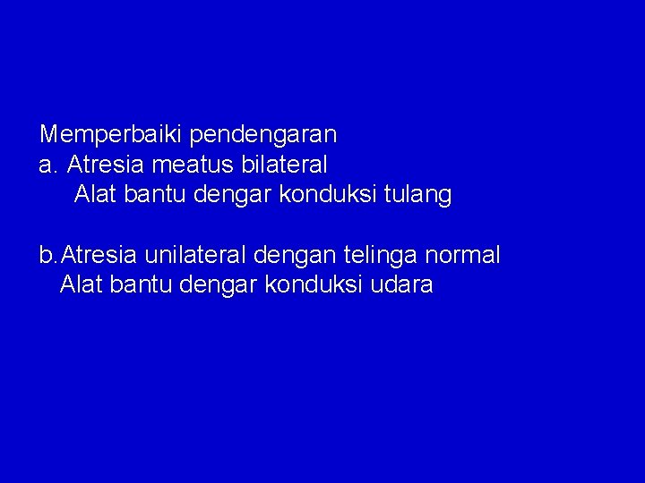 Memperbaiki pendengaran a. Atresia meatus bilateral Alat bantu dengar konduksi tulang b. Atresia unilateral