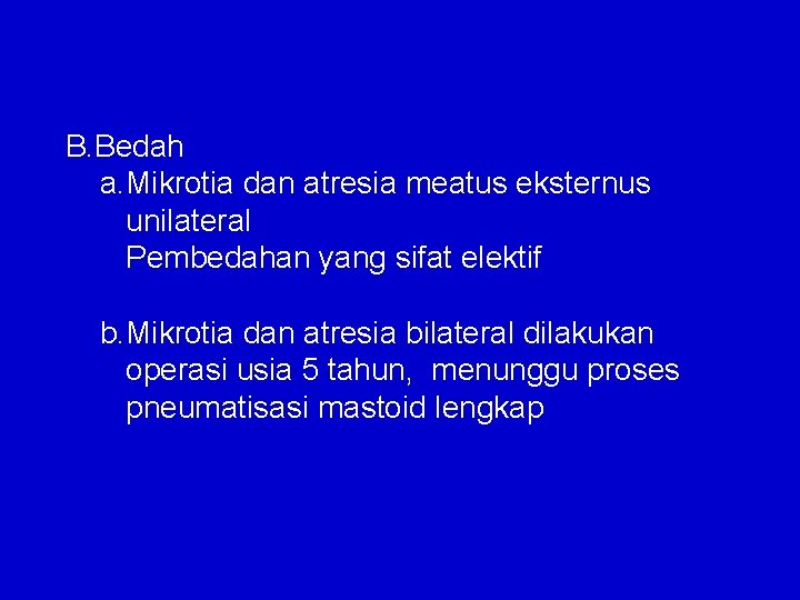 B. Bedah a. Mikrotia dan atresia meatus eksternus unilateral Pembedahan yang sifat elektif b.