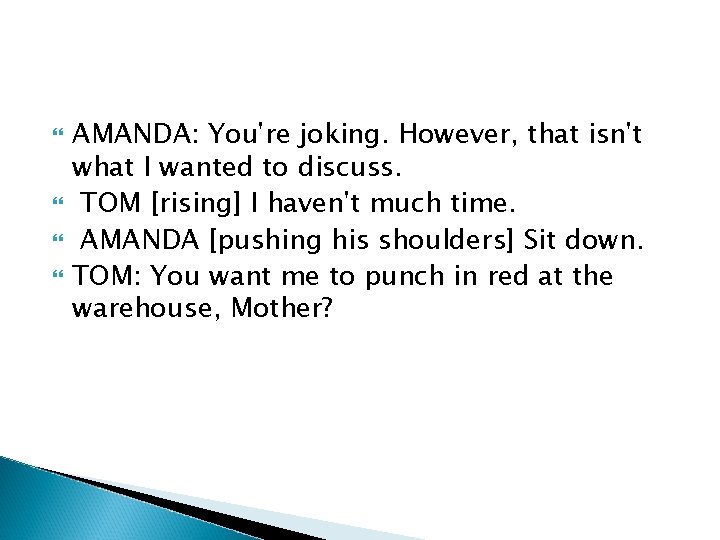  AMANDA: You're joking. However, that isn't what I wanted to discuss. TOM [rising]