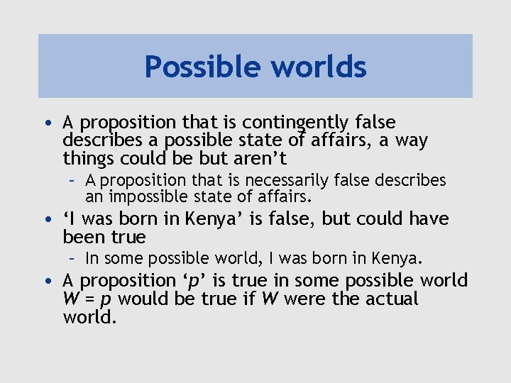 Possible worlds • A proposition that is contingently false describes a possible state of