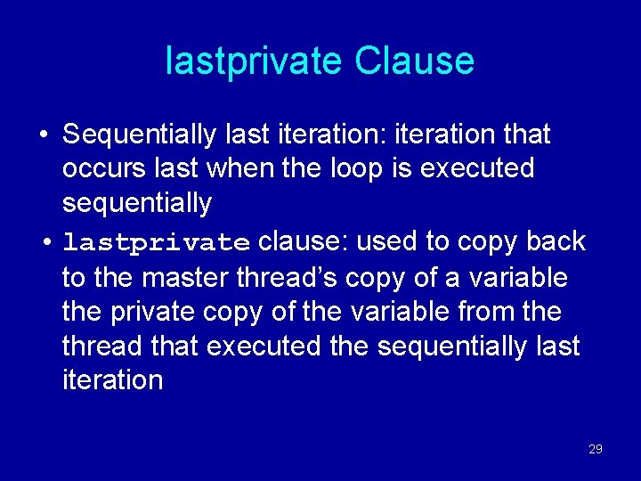 lastprivate Clause • Sequentially last iteration: iteration that occurs last when the loop is