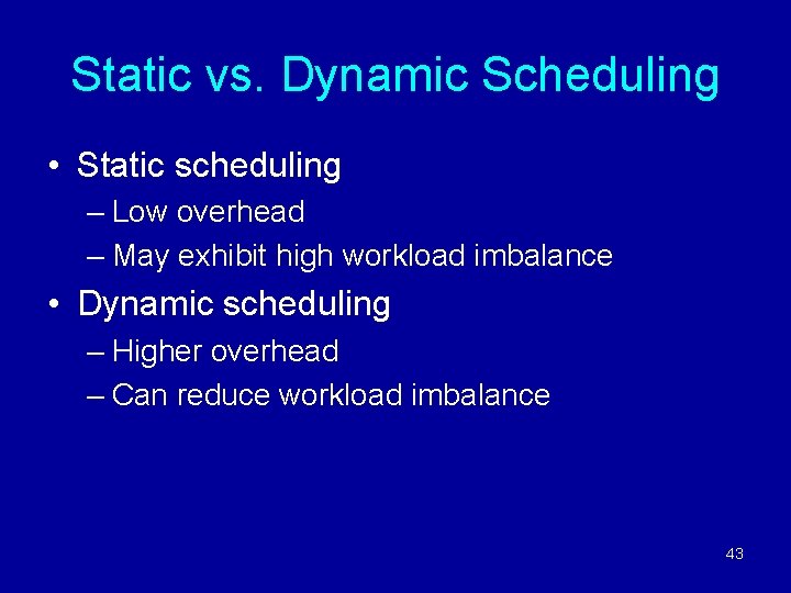 Static vs. Dynamic Scheduling • Static scheduling – Low overhead – May exhibit high