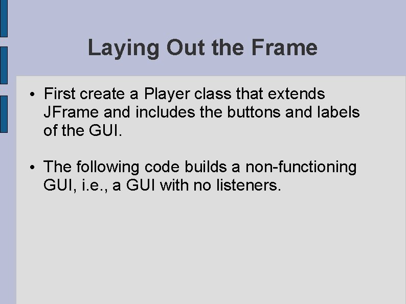 Laying Out the Frame • First create a Player class that extends JFrame and Laying Out the Frame • First create a Player class that extends JFrame and