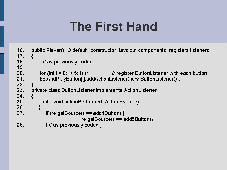 The First Hand 16. public Player() // default constructor, lays out components, registers listeners The First Hand 16. public Player() // default constructor, lays out components, registers listeners