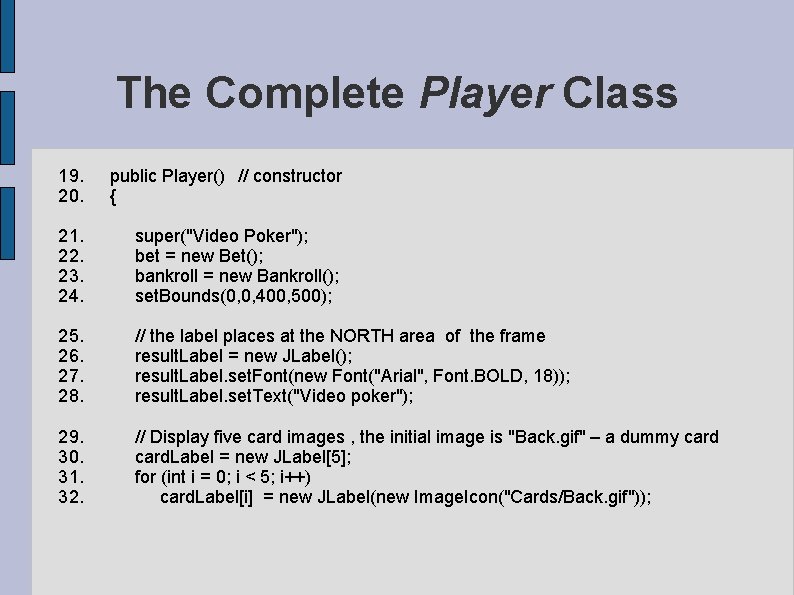The Complete Player Class 19. public Player() // constructor 20. { 21. super("Video Poker"); The Complete Player Class 19. public Player() // constructor 20. { 21. super("Video Poker");