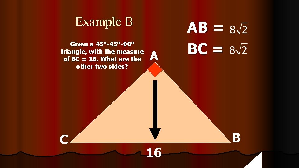 Example B Given a 45°-90° triangle, with the measure of BC = 16. What