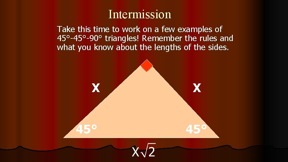 Intermission Take this time to work on a few examples of 45°-90° triangles! Remember