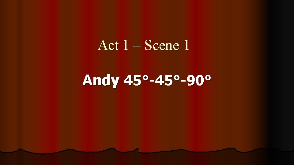 Act 1 – Scene 1 Andy 45°-90° 