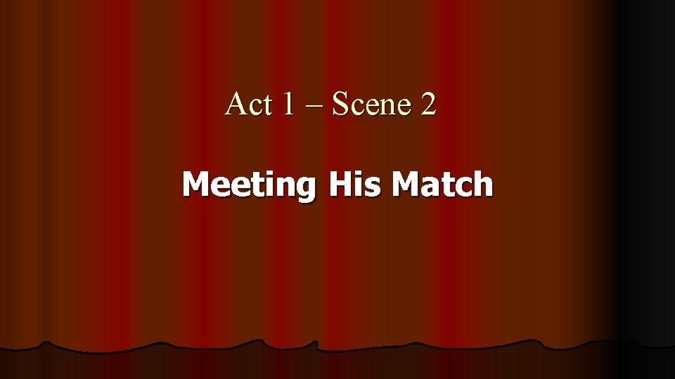 Act 1 – Scene 2 Meeting His Match 